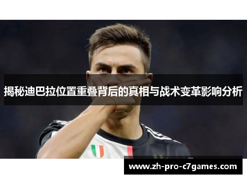 揭秘迪巴拉位置重叠背后的真相与战术变革影响分析