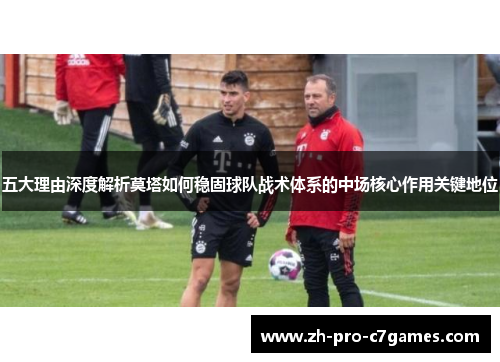五大理由深度解析莫塔如何稳固球队战术体系的中场核心作用关键地位