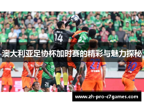澳大利亚足协杯加时赛的精彩与魅力探秘