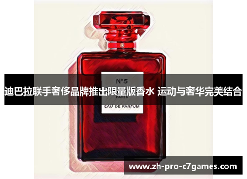 迪巴拉联手奢侈品牌推出限量版香水 运动与奢华完美结合 迪巴拉联手奢侈品牌推出限量版香水 运动与奢华完美结合