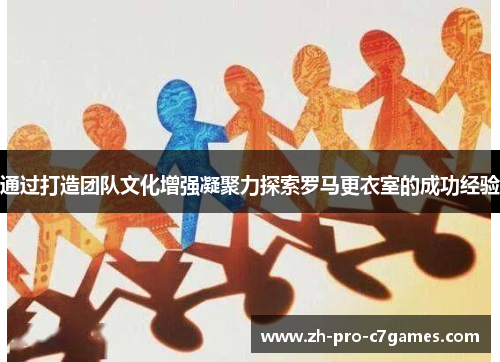通过打造团队文化增强凝聚力探索罗马更衣室的成功经验