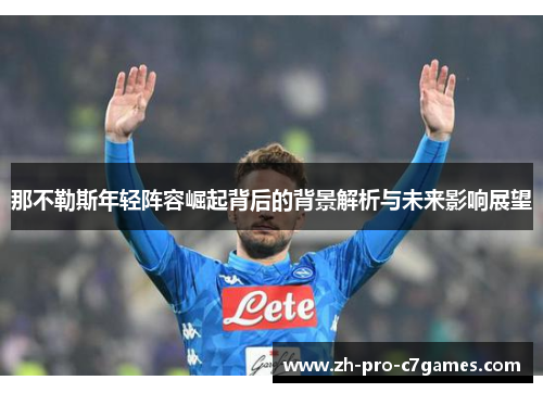 那不勒斯年轻阵容崛起背后的背景解析与未来影响展望 那不勒斯年轻阵容崛起背后的背景解析与未来影响展望