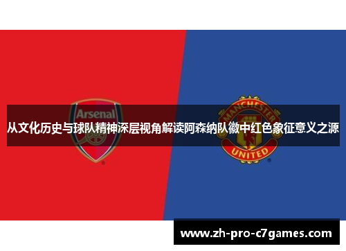 从文化历史与球队精神深层视角解读阿森纳队徽中红色象征意义之源 从文化历史与球队精神深层视角解读阿森纳队徽中红色象征意义之源