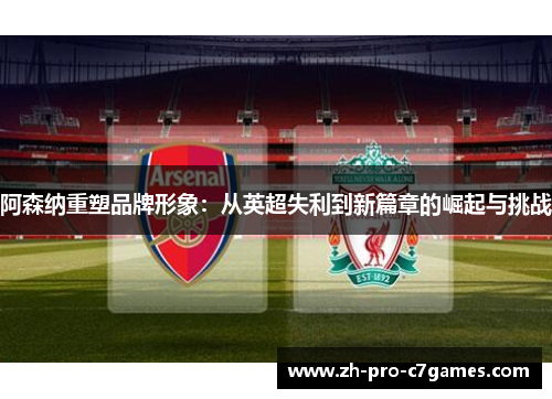 阿森纳重塑品牌形象：从英超失利到新篇章的崛起与挑战