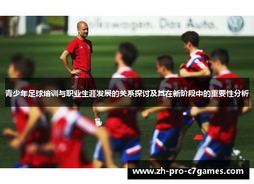青少年足球培训与职业生涯发展的关系探讨及其在新阶段中的重要性分析