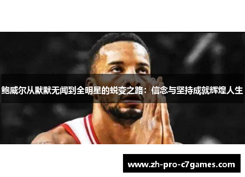 鲍威尔从默默无闻到全明星的蜕变之路：信念与坚持成就辉煌人生