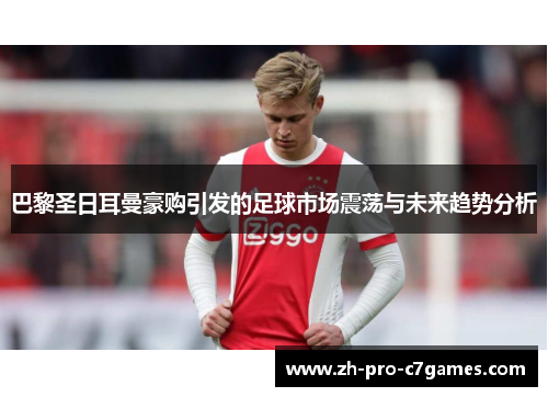 巴黎圣日耳曼豪购引发的足球市场震荡与未来趋势分析 巴黎圣日耳曼豪购引发的足球市场震荡与未来趋势分析