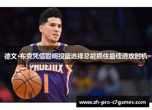 德文·布克凭借聪明投篮选择总能抓住最佳进攻时机 德文·布克凭借聪明投篮选择总能抓住最佳进攻时机