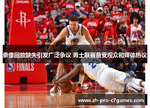 录像回放缺失引发广泛争议 勇士联赛备受观众和媒体热议 录像回放缺失引发广泛争议 勇士联赛备受观众和媒体热议