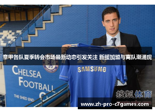 意甲各队夏季转会市场最新动态引发关注 新援加盟与离队潮涌现 意甲各队夏季转会市场最新动态引发关注 新援加盟与离队潮涌现