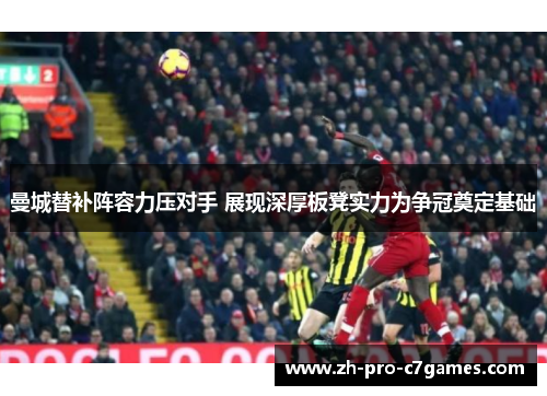 曼城替补阵容力压对手 展现深厚板凳实力为争冠奠定基础