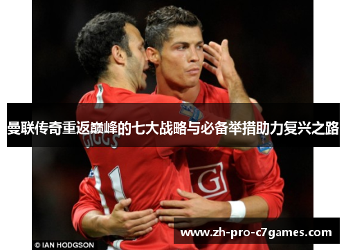 曼联传奇重返巅峰的七大战略与必备举措助力复兴之路 曼联传奇重返巅峰的七大战略与必备举措助力复兴之路