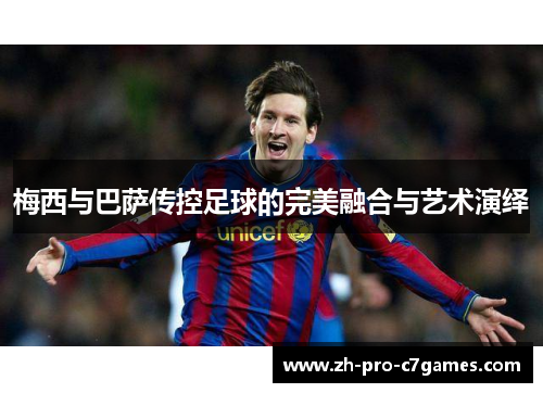 梅西与巴萨传控足球的完美融合与艺术演绎