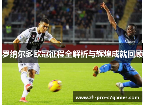 罗纳尔多欧冠征程全解析与辉煌成就回顾