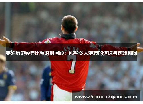 英超历史经典比赛时刻回顾：那些令人难忘的进球与逆转瞬间