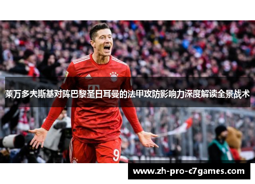 莱万多夫斯基对阵巴黎圣日耳曼的法甲攻防影响力深度解读全景战术 莱万多夫斯基对阵巴黎圣日耳曼的法甲攻防影响力深度解读全景战术