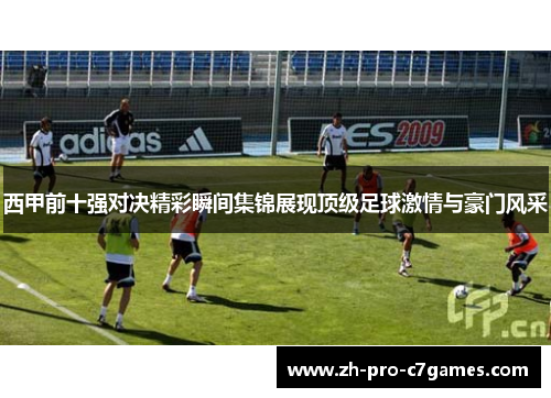 西甲前十强对决精彩瞬间集锦展现顶级足球激情与豪门风采 西甲前十强对决精彩瞬间集锦展现顶级足球激情与豪门风采
