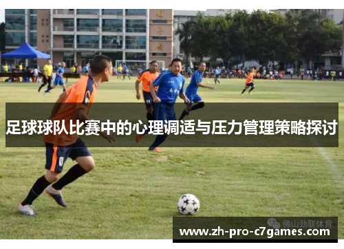 足球球队比赛中的心理调适与压力管理策略探讨 足球球队比赛中的心理调适与压力管理策略探讨
