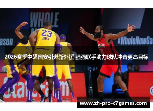 2026赛季中超国安引进新外援 强强联手助力球队冲击更高目标 2026赛季中超国安引进新外援 强强联手助力球队冲击更高目标