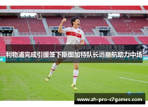 利物浦完成引援签下斯图加特队长远藤航助力中场 利物浦完成引援签下斯图加特队长远藤航助力中场