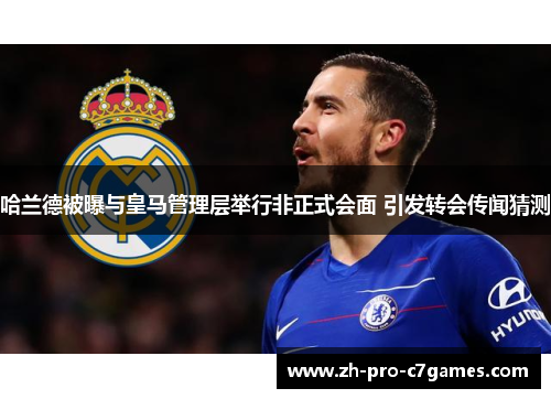 哈兰德被曝与皇马管理层举行非正式会面 引发转会传闻猜测 哈兰德被曝与皇马管理层举行非正式会面 引发转会传闻猜测